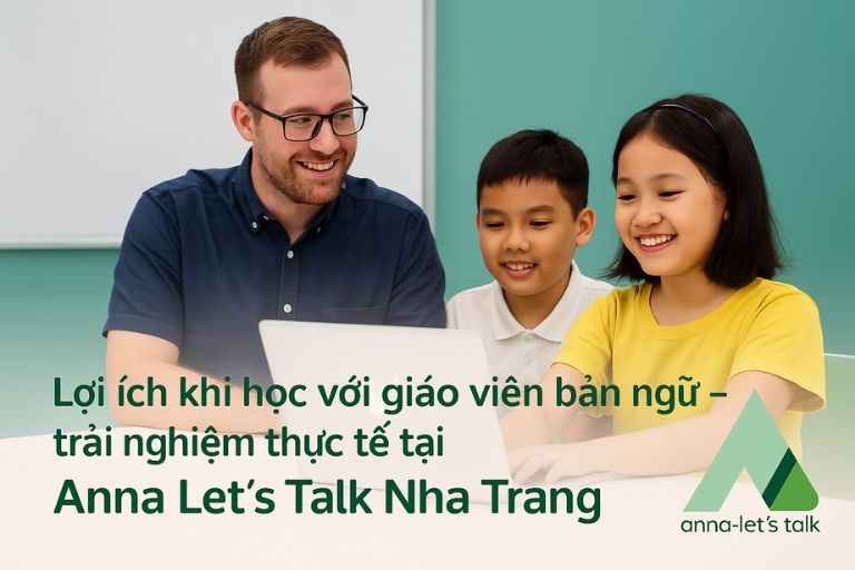Lợi ích khi học với giáo viên bản ngữ cùng Anna Let’s Talk | Nha Trang