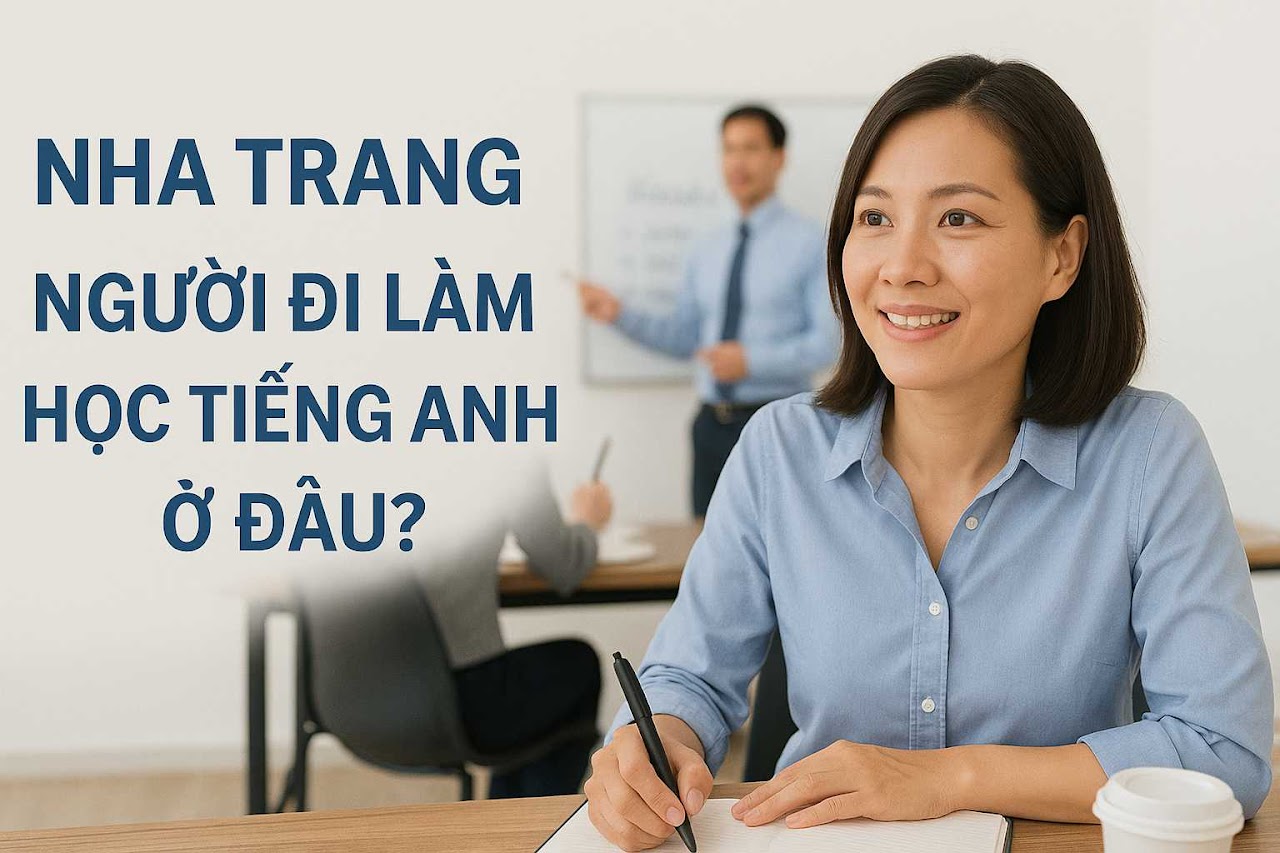 Học tiếng anh cho người đi làm Nha Trang ở đâu?